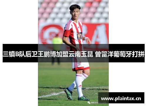 三镇B队后卫王鹏博加盟云南玉昆 曾留洋葡萄牙打拼
