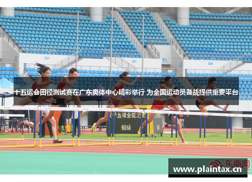 十五运会田径测试赛在广东奥体中心精彩举行 为全国运动员备战提供重要平台